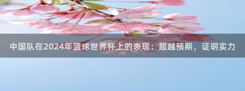 男足世界杯预选赛赛程：中国队在2024年篮球世界杯上的表现：超越预期，证明实力