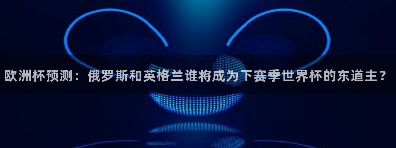 2026足球世界杯赛程时间表：欧洲杯预测：俄罗斯和英格兰谁将成为下赛季世界杯的东道主？