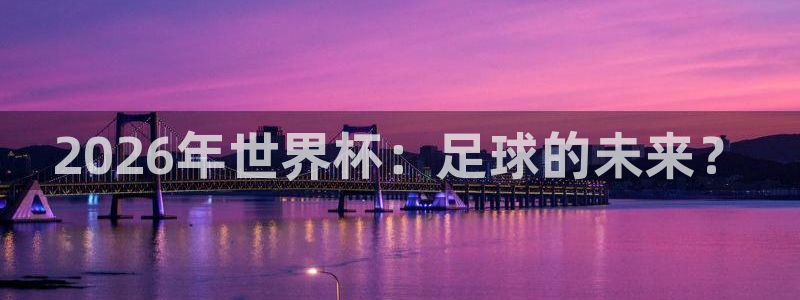 今年的世界杯：2026年世界杯：足球的未来？